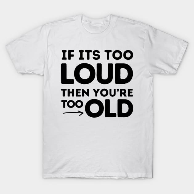 If It's Too Loud You're Too Old T-Shirt by Owlora Studios